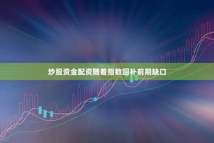 炒股资金配资随着指数回补前期缺口