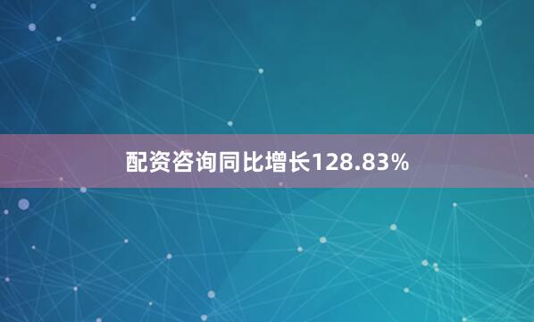 配资咨询同比增长128.83%