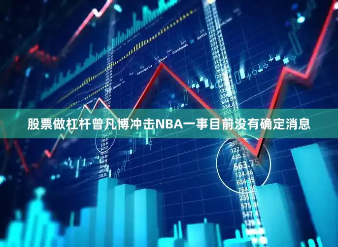 股票做杠杆曾凡博冲击NBA一事目前没有确定消息