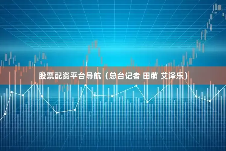 股票配资平台导航（总台记者 田萌 艾泽乐）