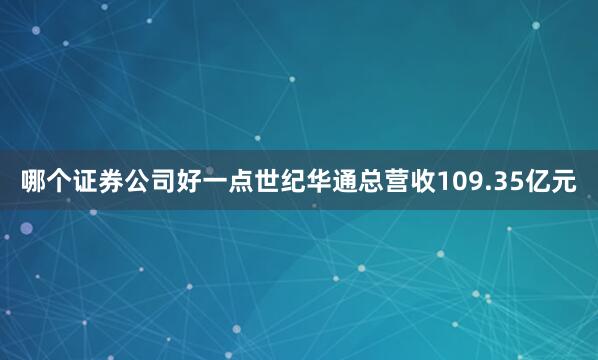 哪个证券公司好一点世纪华通总营收109.35亿元