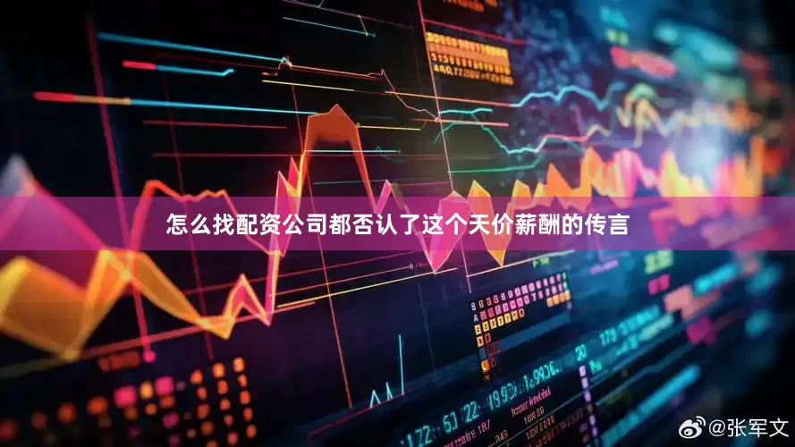 怎么找配资公司都否认了这个天价薪酬的传言