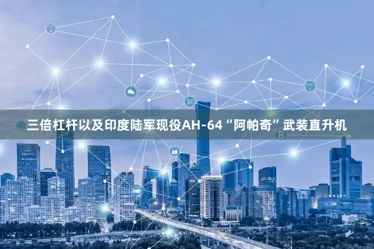 三倍杠杆以及印度陆军现役AH-64“阿帕奇”武装直升机