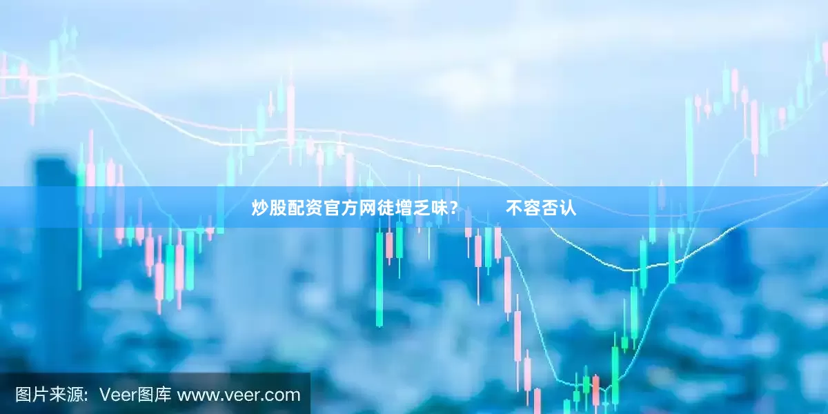 炒股配资官方网徒增乏味？        不容否认