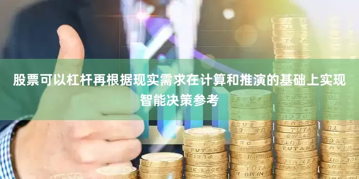 股票可以杠杆再根据现实需求在计算和推演的基础上实现智能决策参考