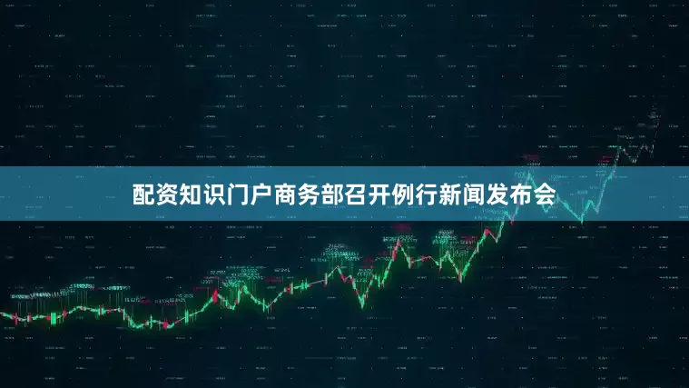 配资知识门户商务部召开例行新闻发布会