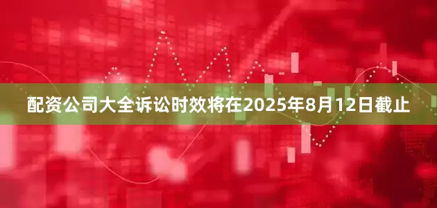 配资公司大全诉讼时效将在2025年8月12日截止