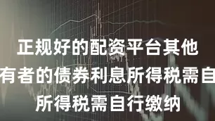 正规好的配资平台其他债券持有者的债券利息所得税需自行缴纳