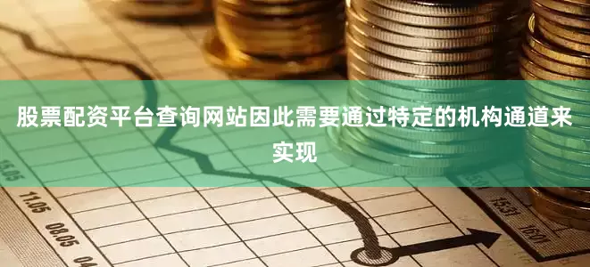 股票配资平台查询网站因此需要通过特定的机构通道来实现