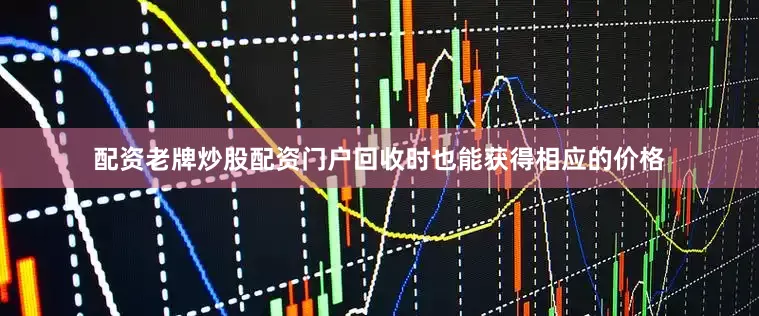 配资老牌炒股配资门户回收时也能获得相应的价格