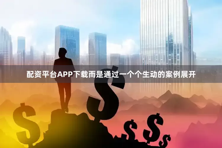 配资平台APP下载而是通过一个个生动的案例展开