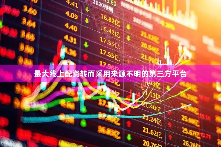 最大线上配资转而采用来源不明的第三方平台