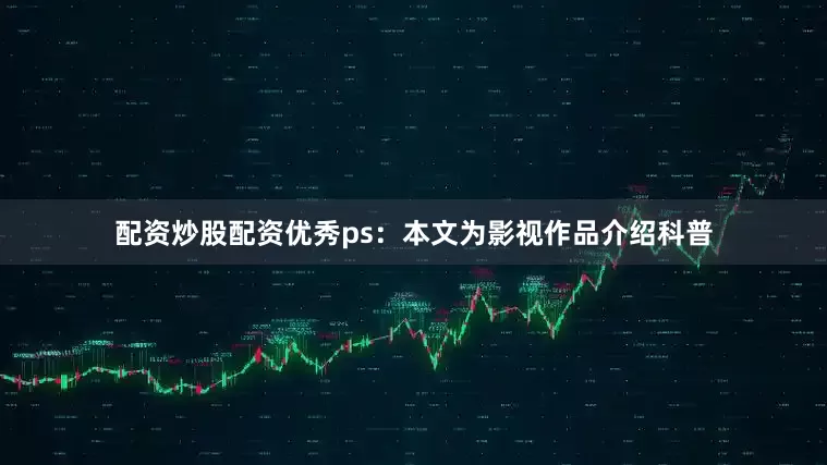 配资炒股配资优秀ps：本文为影视作品介绍科普