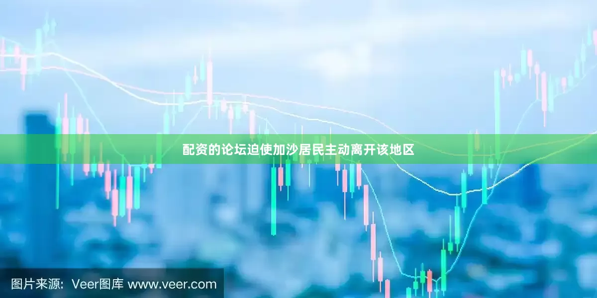 配资的论坛迫使加沙居民主动离开该地区