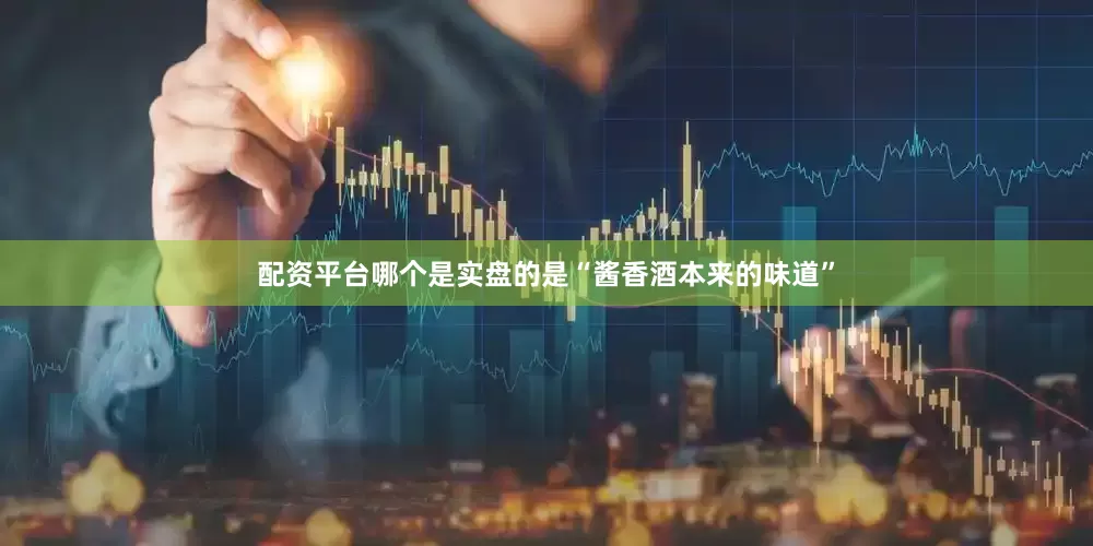 配资平台哪个是实盘的是“酱香酒本来的味道”