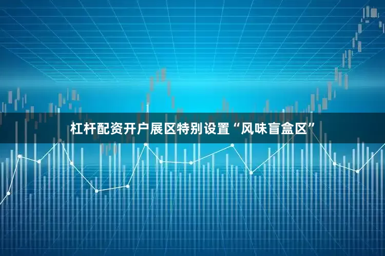 杠杆配资开户展区特别设置“风味盲盒区”