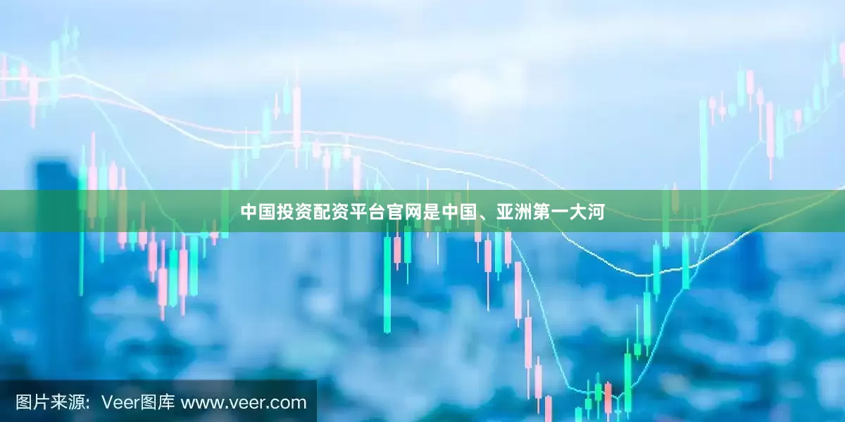 中国投资配资平台官网是中国、亚洲第一大河