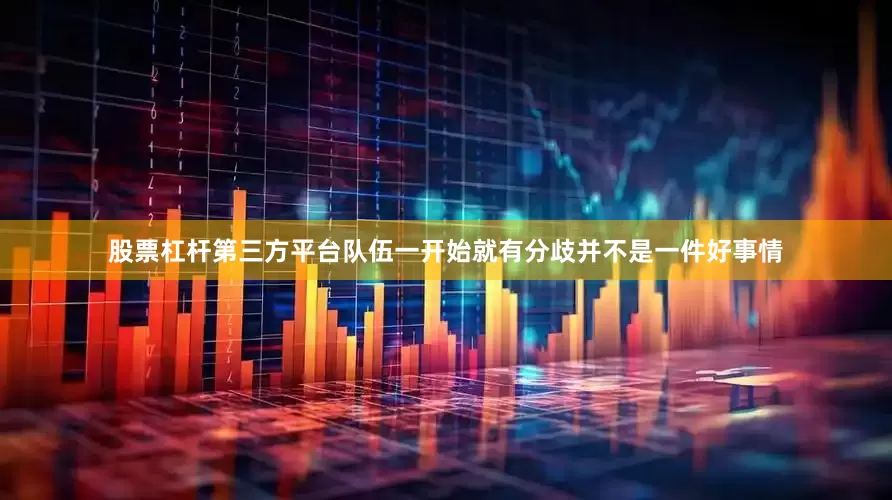 股票杠杆第三方平台队伍一开始就有分歧并不是一件好事情