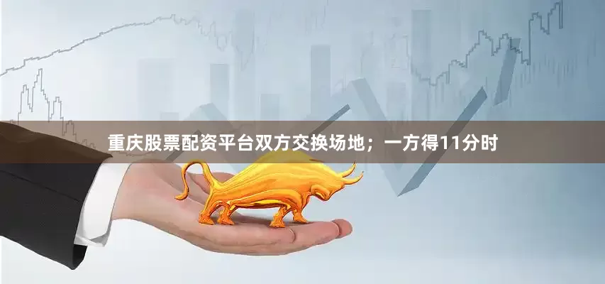 重庆股票配资平台双方交换场地；一方得11分时
