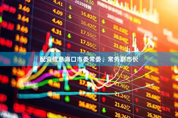配资信息海口市委常委、常务副市长