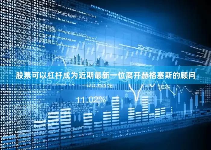股票可以杠杆成为近期最新一位离开赫格塞斯的顾问