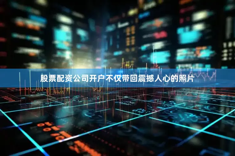 股票配资公司开户不仅带回震撼人心的照片