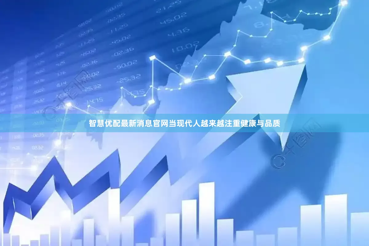 智慧优配最新消息官网当现代人越来越注重健康与品质