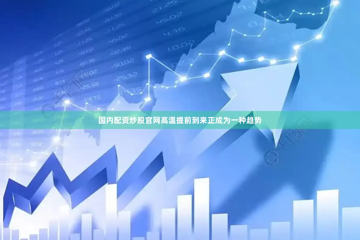 国内配资炒股官网高温提前到来正成为一种趋势