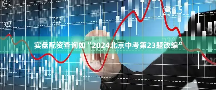 实盘配资查询如“2024北京中考第23题改编”