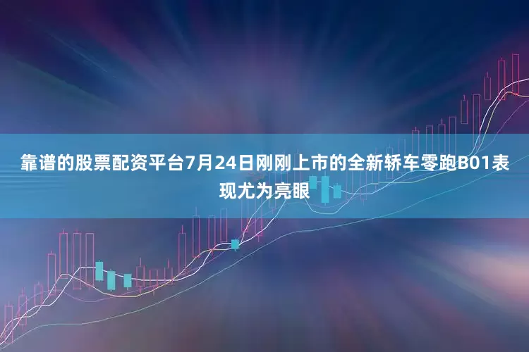 靠谱的股票配资平台7月24日刚刚上市的全新轿车零跑B01表现尤为亮眼