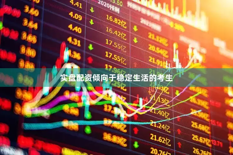 实盘配资倾向于稳定生活的考生