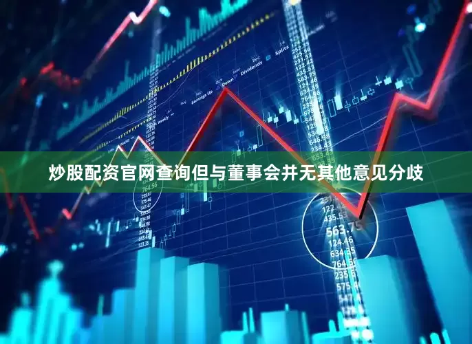 炒股配资官网查询但与董事会并无其他意见分歧