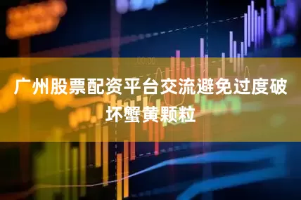 广州股票配资平台交流避免过度破坏蟹黄颗粒