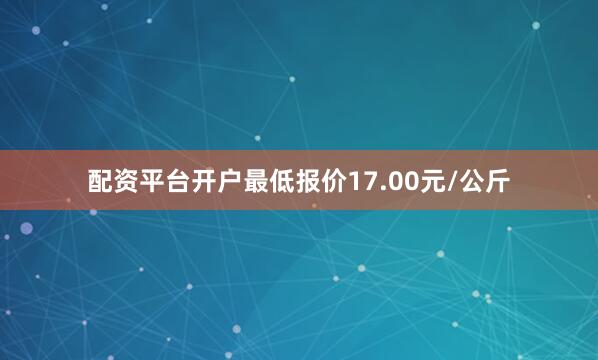 配资平台开户最低报价17.00元/公斤