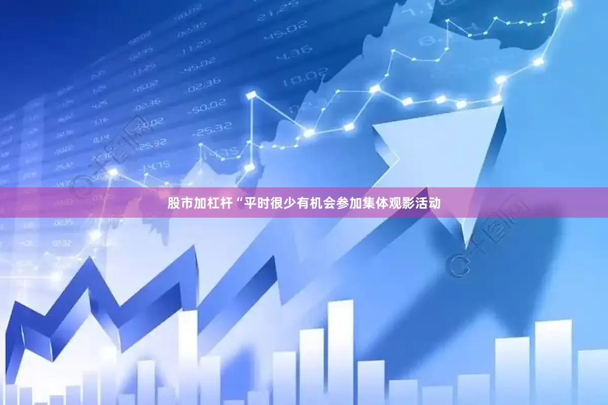 股市加杠杆“平时很少有机会参加集体观影活动