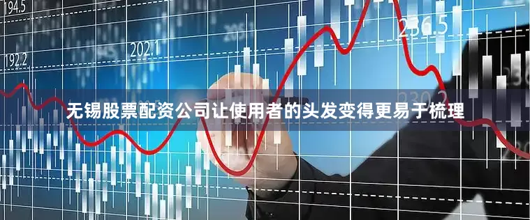 无锡股票配资公司让使用者的头发变得更易于梳理