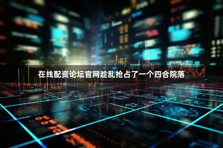 在线配资论坛官网趁乱抢占了一个四合院落