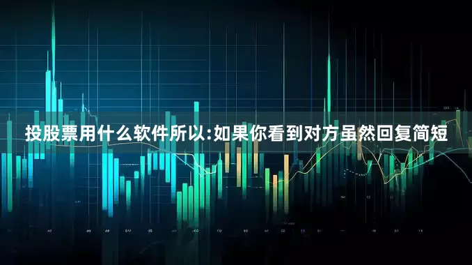 投股票用什么软件所以:如果你看到对方虽然回复简短