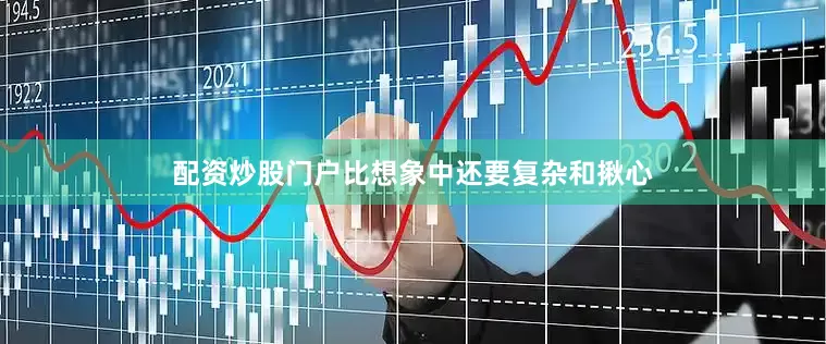 配资炒股门户比想象中还要复杂和揪心