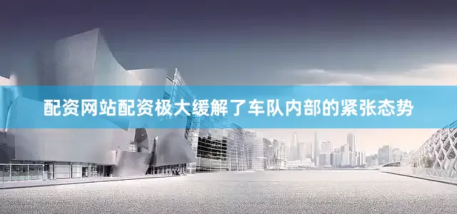 配资网站配资极大缓解了车队内部的紧张态势