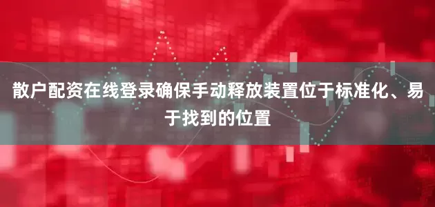 散户配资在线登录确保手动释放装置位于标准化、易于找到的位置