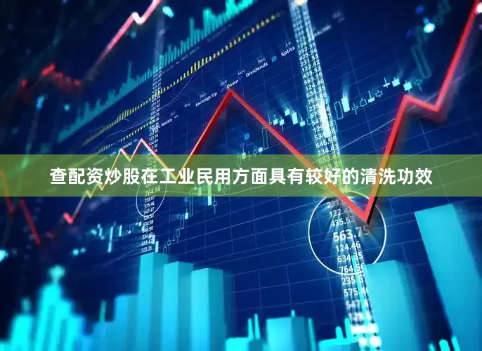 查配资炒股在工业民用方面具有较好的清洗功效
