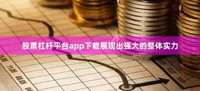 股票杠杆平台app下载展现出强大的整体实力