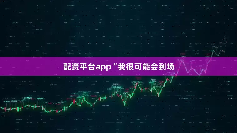 配资平台app　　“我很可能会到场