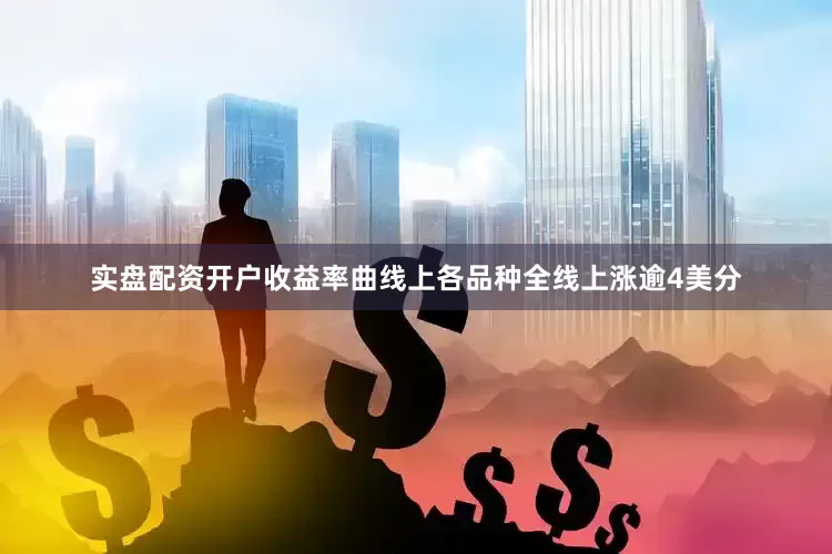 实盘配资开户收益率曲线上各品种全线上涨逾4美分