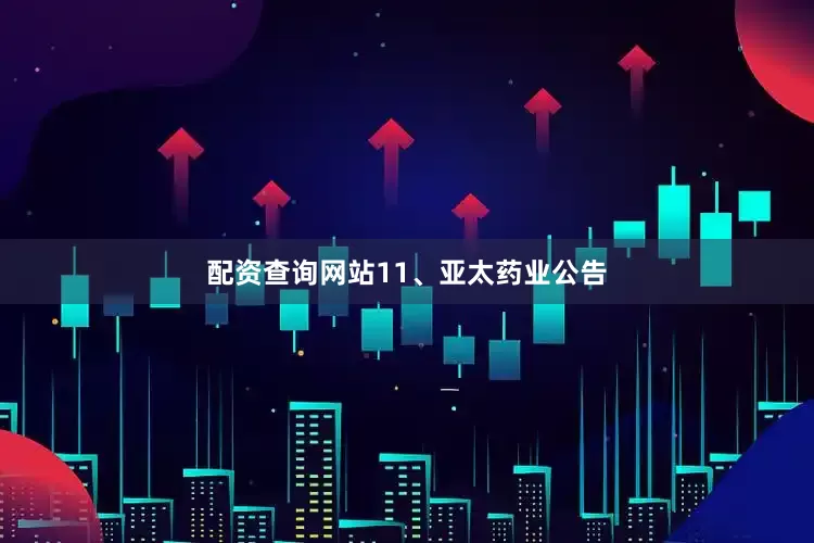 配资查询网站　　11、亚太药业公告