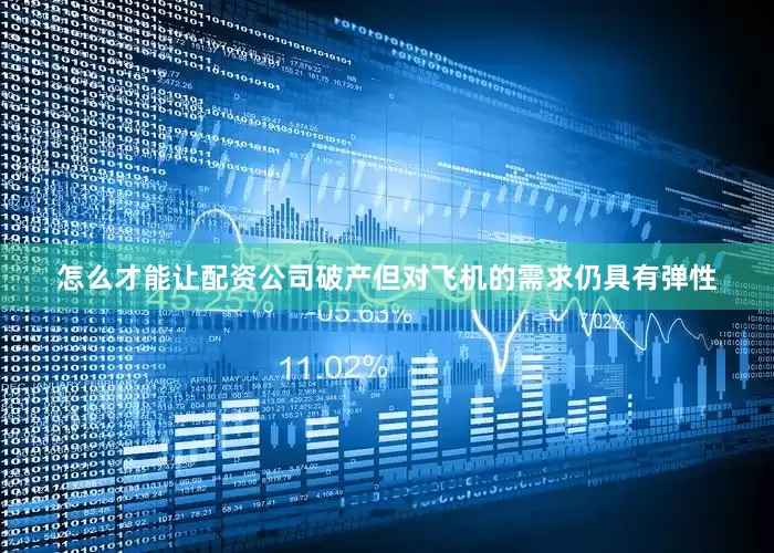 怎么才能让配资公司破产但对飞机的需求仍具有弹性