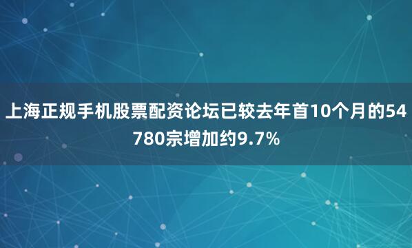 上海正规手机股票配资论坛已较去年首10个月的54780宗增加约9.7%