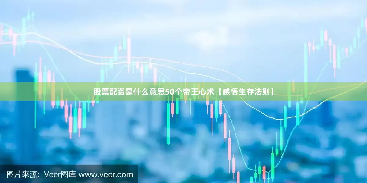 股票配资是什么意思50个帝王心术【感悟生存法则】