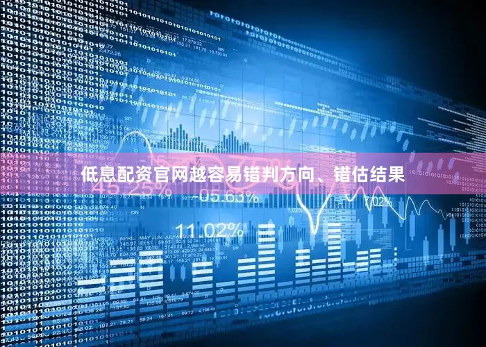 低息配资官网越容易错判方向、错估结果